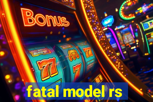 fatal model rs